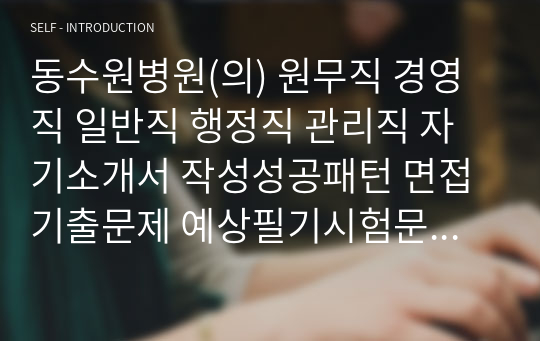 동수원병원(의) 원무직 경영직 일반직 행정직 관리직 자기소개서 작성성공패턴 면접기출문제 예상필기시험문제 인성검사문제