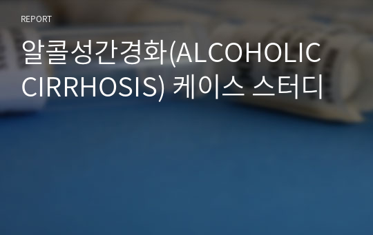 알콜성간경화(ALCOHOLIC CIRRHOSIS) 케이스 스터디