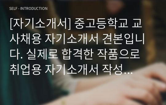 [자기소개서] 중고등학교 교사채용 자기소개서 견본입니다. 실제로 합격한 작품으로 취업용 자기소개서 작성이 막막하신 분들이 보면 큰 도움이 될 것입니다.