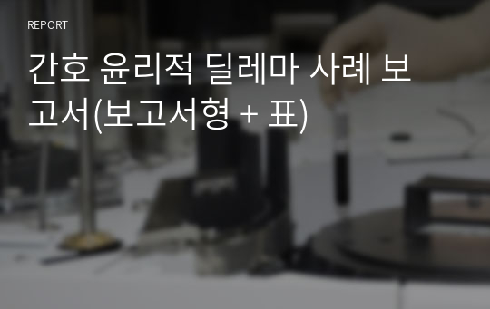 간호 윤리적 딜레마 사례 보고서(보고서형 + 표)