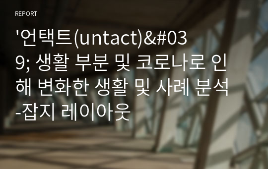 &#039;언택트(untact)&#039; 생활 부분 및 코로나로 인해 변화한 생활 및 사례 분석 -잡지 레이아웃