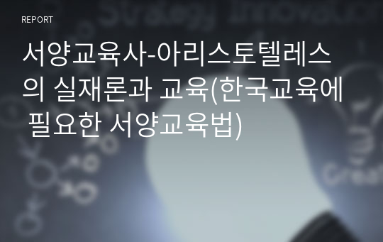 서양교육사-아리스토텔레스의 실재론과 교육(한국교육에 필요한 서양교육법)