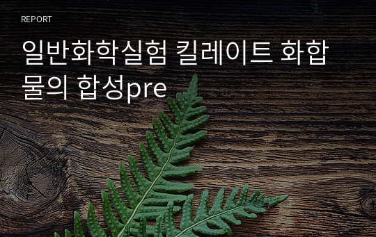 일반화학실험 킬레이트 화합물의 합성pre