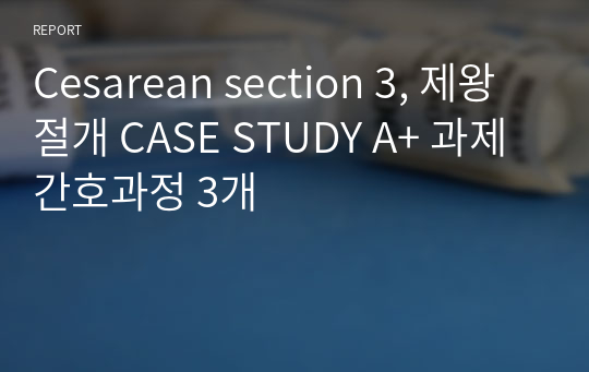 Cesarean section 3, 제왕절개 CASE STUDY A+ 과제 간호과정 3개