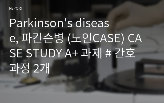 Parkinson&#039;s disease, 파킨슨병 (노인CASE) CASE STUDY A+ 과제 # 간호과정 2개