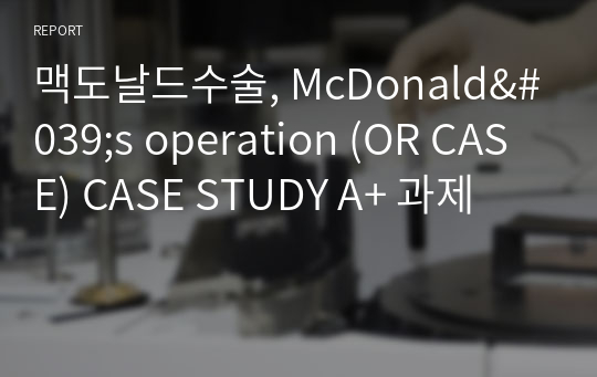 맥도날드수술, McDonald&#039;s operation (OR CASE) CASE STUDY A+ 과제