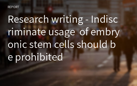 Research writing - Indiscriminate usage  of embryonic stem cells should be prohibited