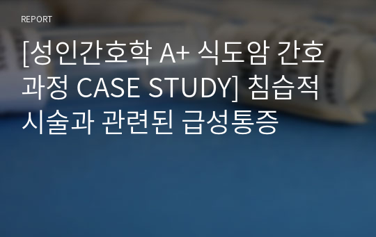 [성인간호학 A+ 식도암 간호과정 CASE STUDY] 침습적 시술과 관련된 급성통증