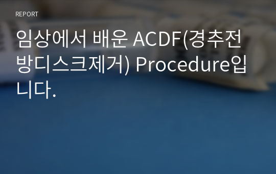 임상에서 배운 ACDF(경추전방디스크제거) Procedure입니다.