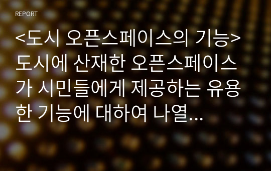 &lt;도시 오픈스페이스의 기능&gt; 도시에 산재한 오픈스페이스가 시민들에게 제공하는 유용한 기능에 대하여 나열해본다.