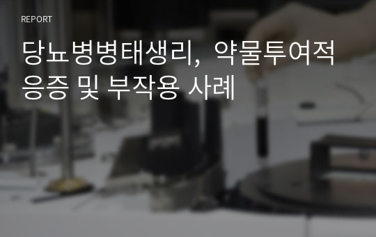 당뇨병병태생리,  약물투여적응증 및 부작용 사례