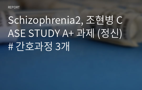 Schizophrenia2, 조현병 CASE STUDY A+ 과제 (정신) # 간호과정 3개