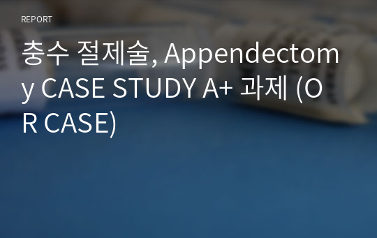 충수 절제술, Appendectomy CASE STUDY A+ 과제 (OR CASE)