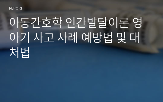 아동간호학 인간발달이론 영아기 사고 사례 예방법 및 대처법