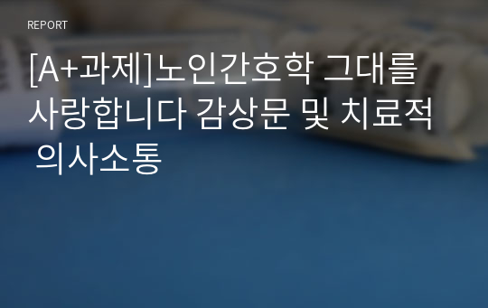 [A+과제]노인간호학 그대를 사랑합니다 감상문 및 치료적 의사소통