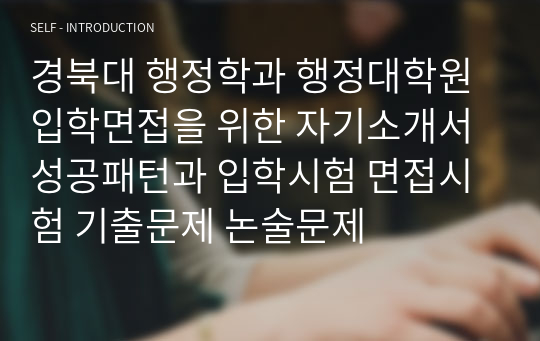 경북대 행정학과 행정대학원 입학면접을 위한 자기소개서 성공패턴과 입학시험 면접시험 기출문제 논술문제