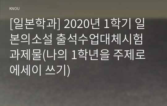 [일본학과] 2020년 1학기 일본의소설 출석수업대체시험 과제물(나의 1학년을 주제로 에세이 쓰기)