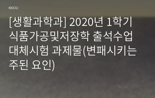 [생활과학과] 2020년 1학기 식품가공및저장학 출석수업대체시험 과제물(변패시키는 주된 요인)