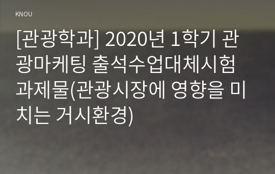 [관광학과] 2020년 1학기 관광마케팅 출석수업대체시험 과제물(관광시장에 영향을 미치는 거시환경)