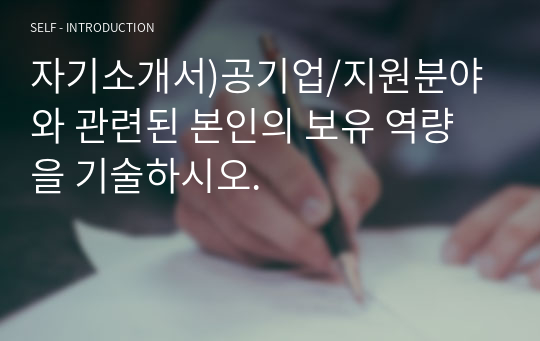 자기소개서)공기업/지원분야와 관련된 본인의 보유 역량을 기술하시오. 자기소개서
