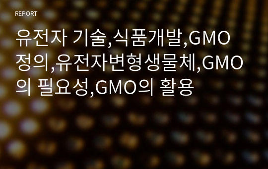 유전자 기술,식품개발,GMO 정의,유전자변형생물체,GMO의 필요성,GMO의 활용