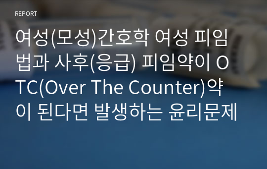 여성(모성)간호학 여성 피임법과 사후(응급) 피임약이 OTC(Over The Counter)약이 된다면 발생하는 윤리문제