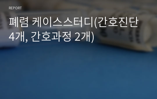 폐렴 케이스스터디(간호진단 4개, 간호과정 2개)