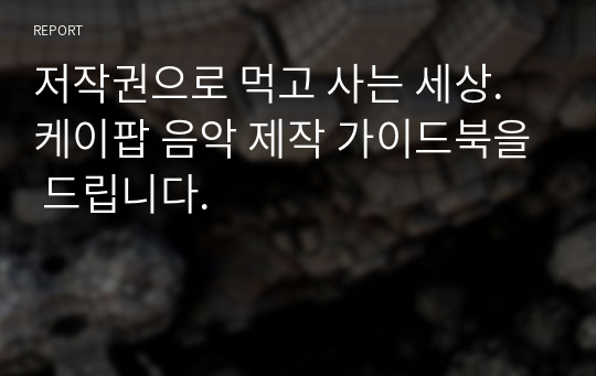 저작권으로 먹고 사는 세상. 케이팝 음악 제작 가이드북을 드립니다.