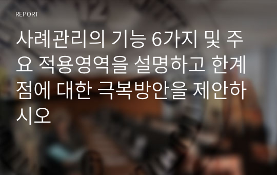 사례관리의 기능 6가지 및 주요 적용영역을 설명하고 한계점에 대한 극복방안을 제안하시오