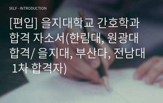 [편입] 을지대학교 간호학과 합격 자소서(한림대, 원광대 합격/ 을지대, 부산다, 전남대 1차 합격자)