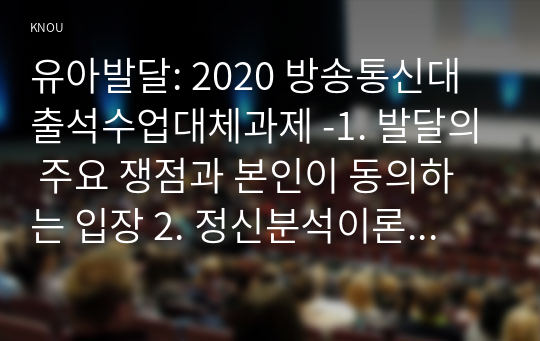 유아발달: 2020 방송통신대 출석수업대체과제 -1. 발달의 주요 쟁점과 본인이 동의하는 입장 2. 정신분석이론 중 프로이트와 에릭슨 이론과 각 이론이 시사하는 바