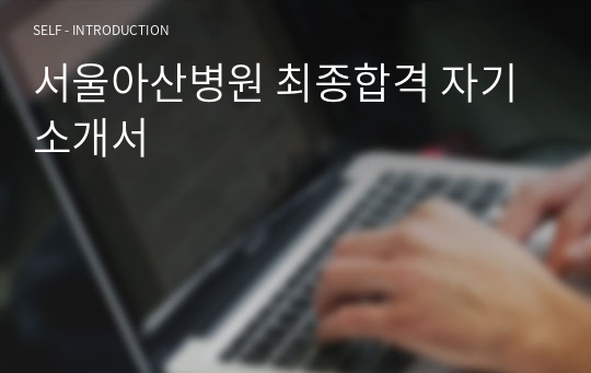 서울아산병원 최종합격 자기소개서