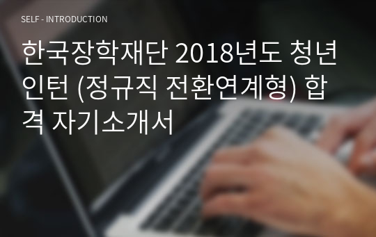 한국장학재단 2018년도 청년인턴 (정규직 전환연계형) 합격 자기소개서