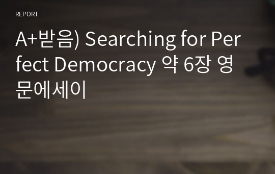 A+받음) Searching for Perfect Democracy 약 6장 영문에세이