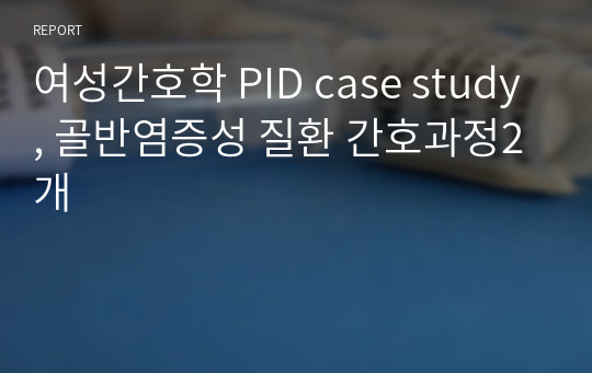 여성간호학 PID case study, 골반염증성 질환 간호과정2개