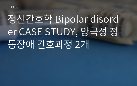 정신간호학 Bipolar disorder CASE STUDY, 양극성 정동장애 간호과정 2개