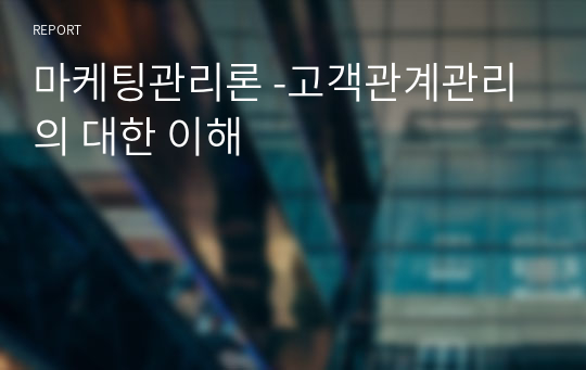 마케팅관리론 -고객관계관리의 대한 이해
