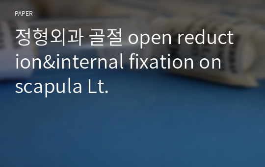 정형외과 골절 open reduction&amp;internal fixation on scapula Lt.