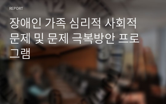 장애인 가족 심리적 사회적 문제 및 문제 극복방안 프로그램