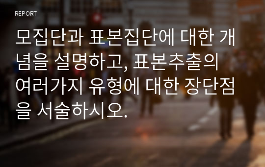 모집단과 표본집단에 대한 개념을 설명하고, 표본추출의 여러가지 유형에 대한 장단점을 서술하시오.