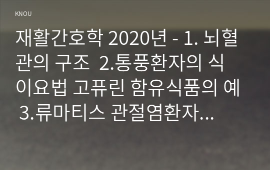 재활간호학 2020년 - 1. 뇌혈관의 구조  2.통풍환자의 식이요법 고퓨린 함유식품의 예 3.류마티스 관절염환자의 관절 보호, 4.골관절염에 따른 관절의 변화 중 연골의 마모과정과 골성비대