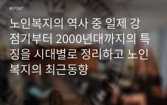 노인복지의 역사 중 일제 강점기부터 2000년대까지의 특징을 시대별로 정리하고 노인복지의 최근동향