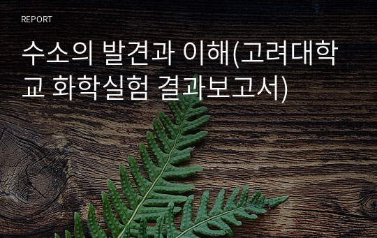 수소의 발견과 이해(고려대학교 화학실험 결과보고서)