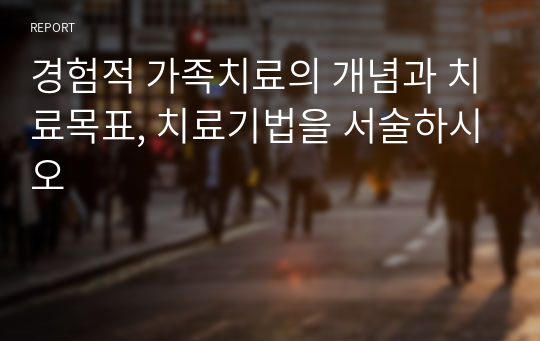 경험적 가족치료의 개념과 치료목표, 치료기법을 서술하시오