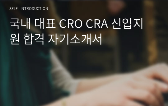 국내 대표 CRO CRA 신입지원 합격 자기소개서