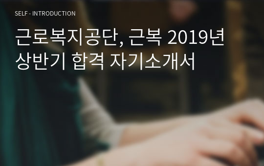 근로복지공단, 근복 2019년 상반기 합격 자기소개서