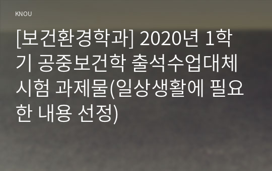 [보건환경학과] 2020년 1학기 공중보건학 출석수업대체시험 과제물(일상생활에 필요한 내용 선정)