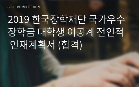 2019 한국장학재단 국가우수장학금 대학생 이공계 전인적 인재계획서 (합격)