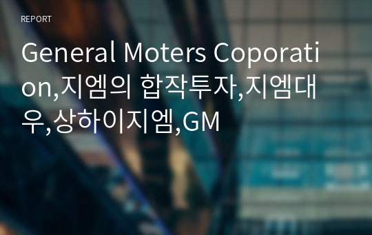 General Moters Coporation,지엠의 합작투자,지엠대우,상하이지엠,GM