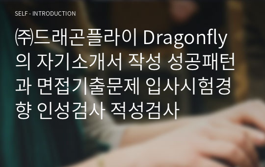 ㈜드래곤플라이 Dragonfly의 자기소개서 작성 성공패턴과 면접기출문제 입사시험경향 인성검사 적성검사